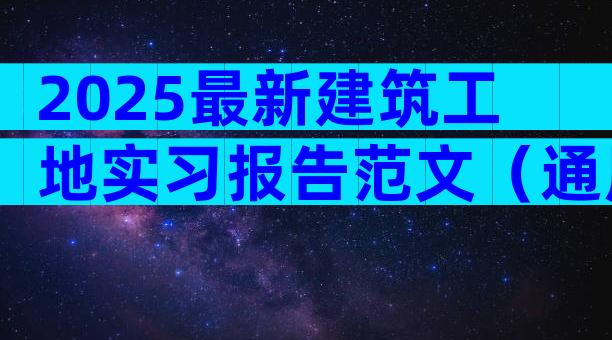 2025最新建筑工地实习报告范文（通用25篇）