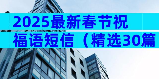 2025最新春节祝福语短信（精选30篇）