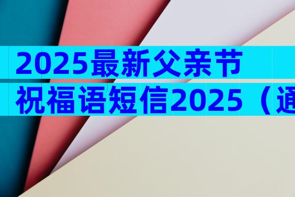 2025最新父亲节祝福语短信2025（通用9篇）