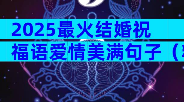 2025最火结婚祝福语爱情美满句子（精选5篇）