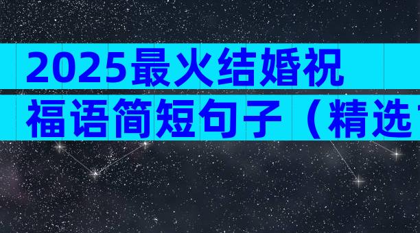 2025最火结婚祝福语简短句子（精选17篇）