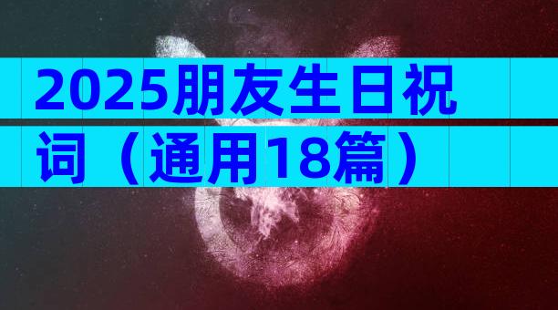 2025朋友生日祝词（通用18篇）
