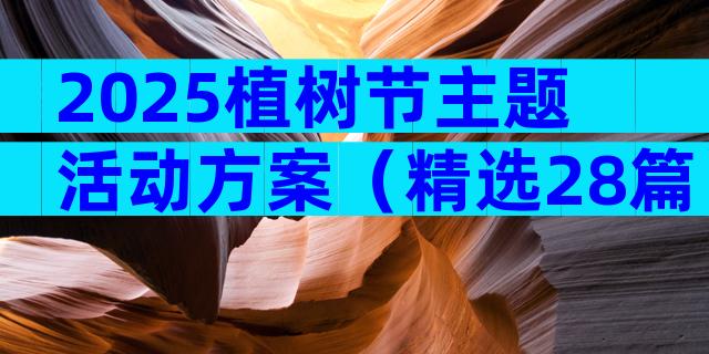 2025植树节主题活动方案（精选28篇）