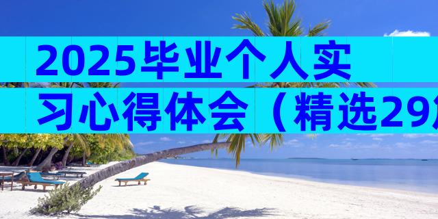 2025毕业个人实习心得体会（精选29篇）