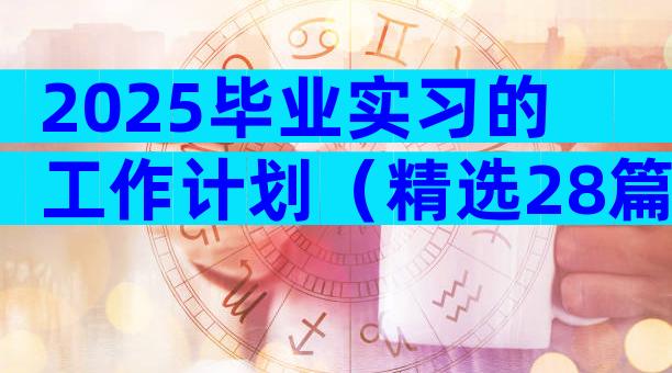 2025毕业实习的工作计划（精选28篇）