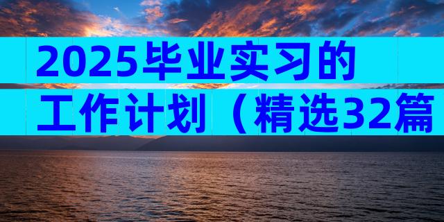 2025毕业实习的工作计划（精选32篇）