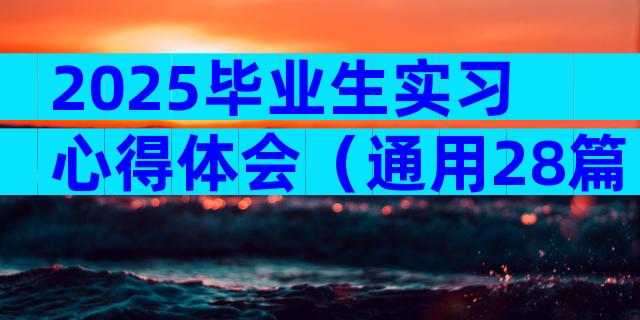2025毕业生实习心得体会（通用28篇）