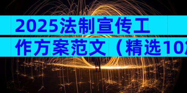 2025法制宣传工作方案范文（精选10篇）