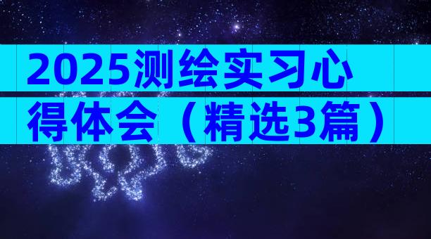 2025测绘实习心得体会（精选3篇）
