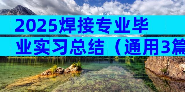2025焊接专业毕业实习总结（通用3篇）