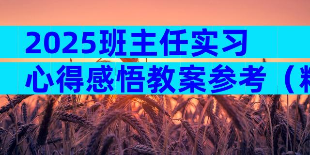 2025班主任实习心得感悟教案参考（精选29篇）