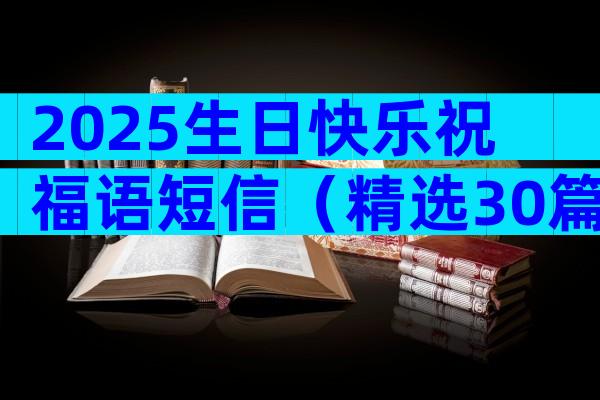 2025生日快乐祝福语短信（精选30篇）