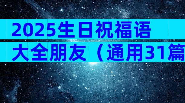 2025生日祝福语大全朋友（通用31篇）