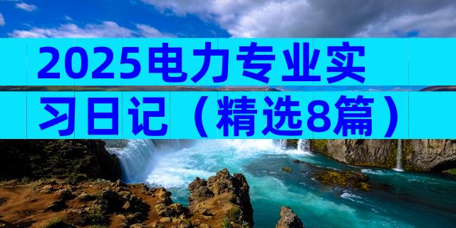 2025电力专业实习日记（精选8篇）