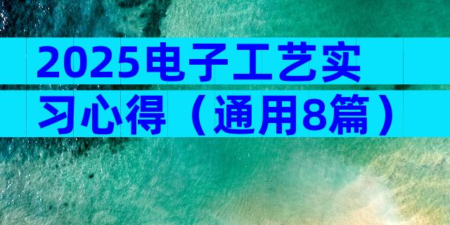 2025电子工艺实习心得（通用8篇）