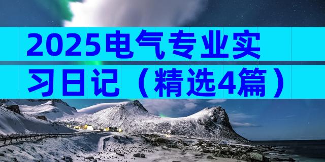 2025电气专业实习日记（精选4篇）