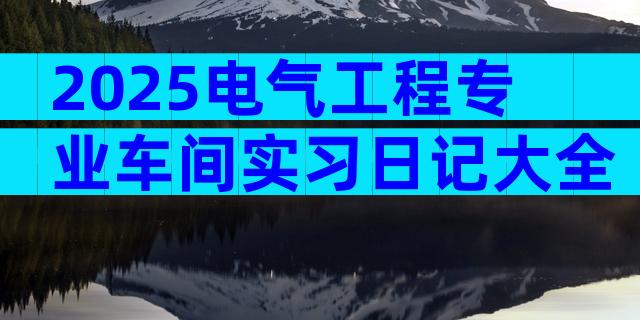 2025电气工程专业车间实习日记大全（通用3篇）