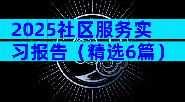 2025社区服务实习报告（精选6篇）