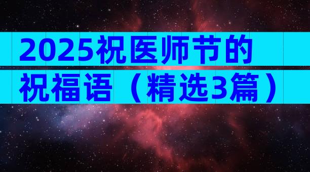 2025祝医师节的祝福语（精选3篇）