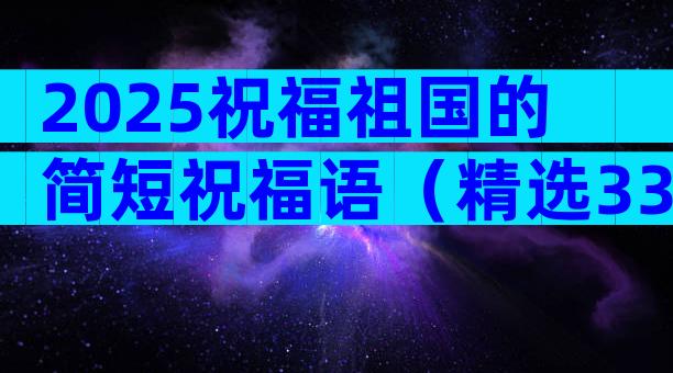 2025祝福祖国的简短祝福语（精选33篇）