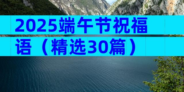 2025端午节祝福语（精选30篇）