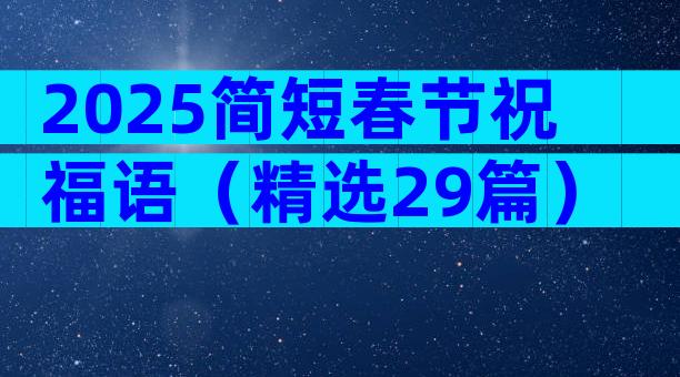 2025简短春节祝福语（精选29篇）