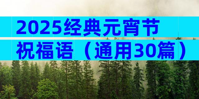 2025经典元宵节祝福语（通用30篇）