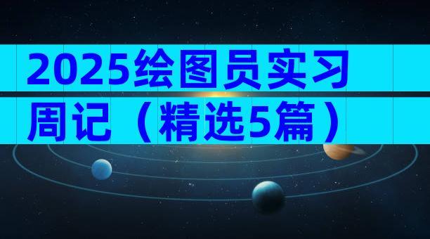 2025绘图员实习周记（精选5篇）