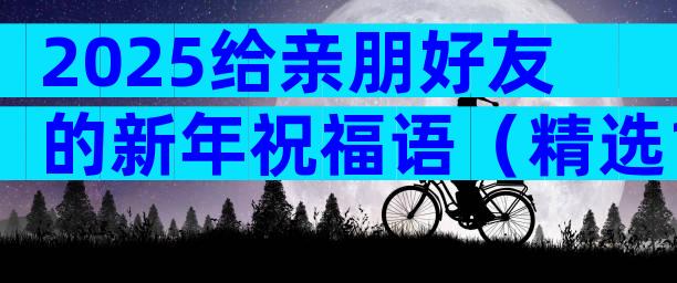 2025给亲朋好友的新年祝福语（精选12篇）