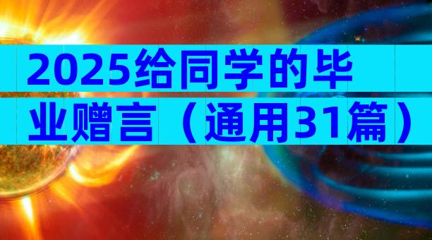 2025给同学的毕业赠言（通用31篇）