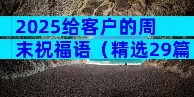2025给客户的周末祝福语（精选29篇）