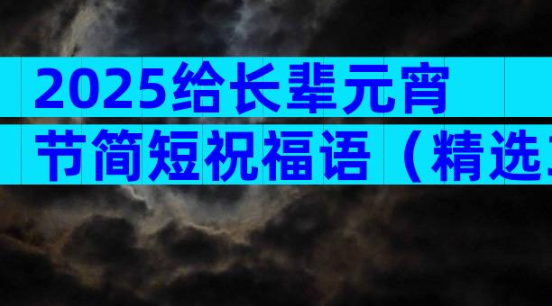 2025给长辈元宵节简短祝福语（精选33篇）