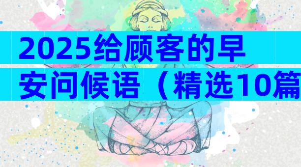 2025给顾客的早安问候语（精选10篇）