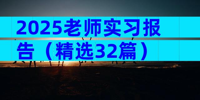 2025老师实习报告（精选32篇）