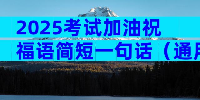 2025考试加油祝福语简短一句话（通用15篇）