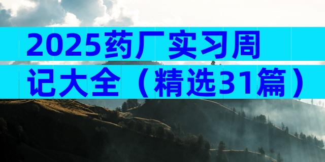 2025药厂实习周记大全（精选31篇）