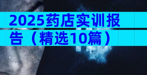 2025药店实训报告（精选10篇）