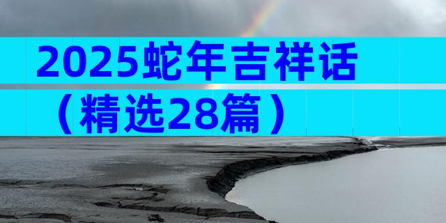2025蛇年吉祥话（精选28篇）