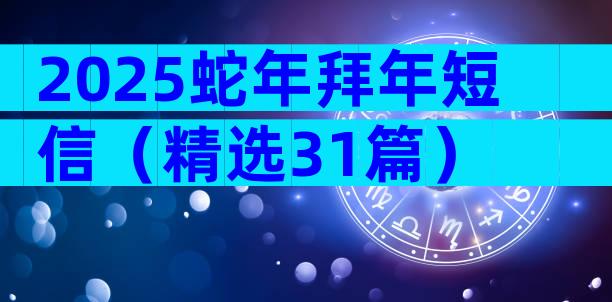 2025蛇年拜年短信（精选31篇）