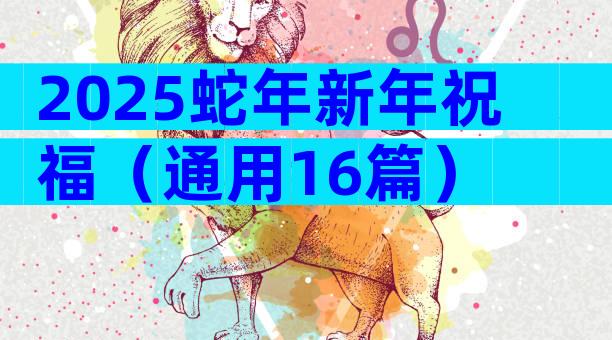2025蛇年新年祝福（通用16篇）