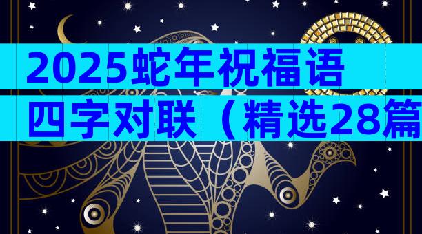 2025蛇年祝福语四字对联（精选28篇）