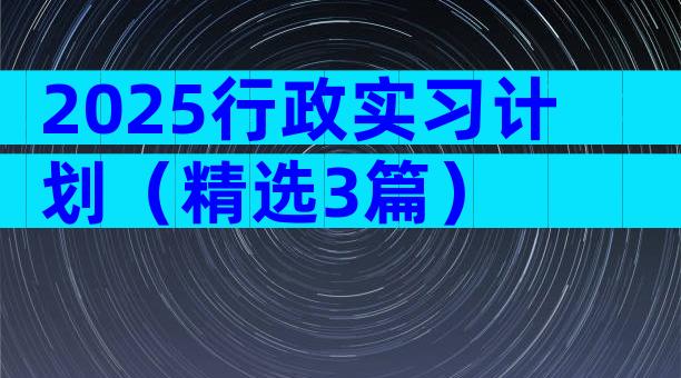 2025行政实习计划（精选3篇）