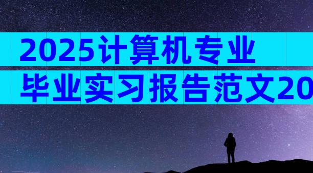2025计算机专业毕业实习报告范文2000字（通用8篇）