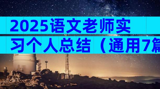 2025语文老师实习个人总结（通用7篇）