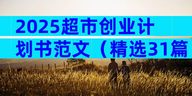 2025超市创业计划书范文（精选31篇）