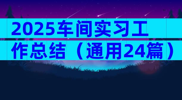 2025车间实习工作总结（通用24篇）