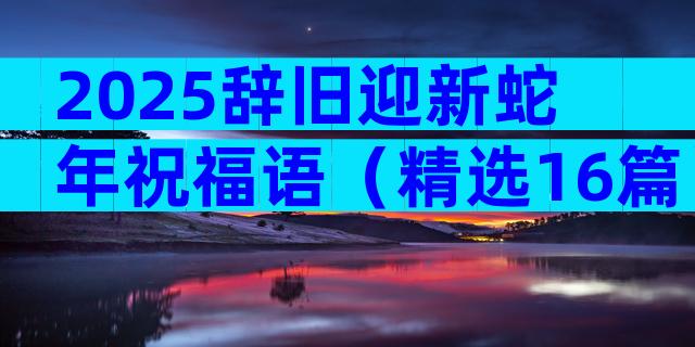 2025辞旧迎新蛇年祝福语（精选16篇）