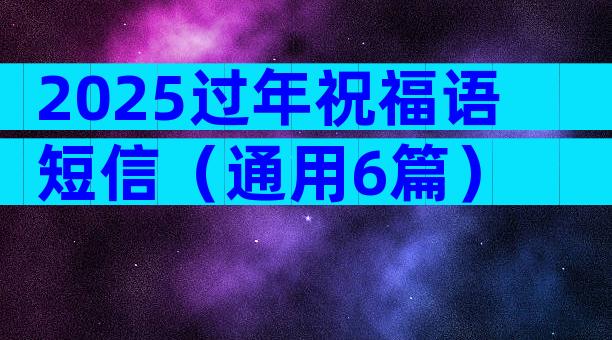 2025过年祝福语短信（通用6篇）