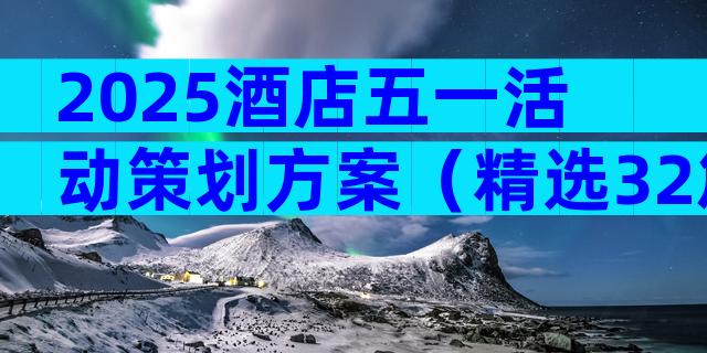 2025酒店五一活动策划方案（精选32篇）