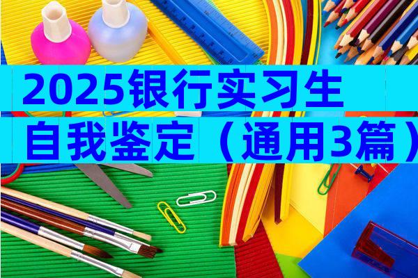 2025银行实习生自我鉴定（通用3篇）